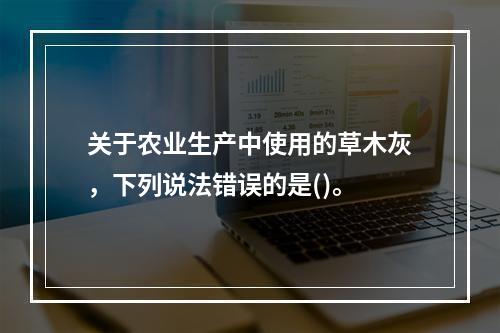 关于农业生产中使用的草木灰，下列说法错误的是()。