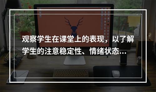 观察学生在课堂上的表现，以了解学生的注意稳定性、情绪状态和个