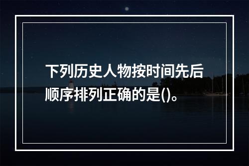 下列历史人物按时间先后顺序排列正确的是()。