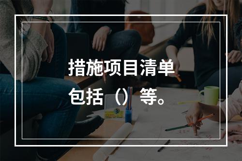 措施项目清单包括（）等。