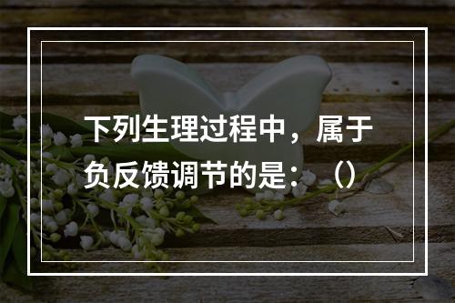 下列生理过程中，属于负反馈调节的是：（）