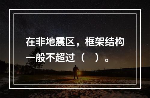 在非地震区，框架结构一般不超过（　）。