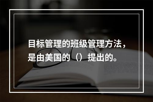 目标管理的班级管理方法，是由美国的（）提出的。