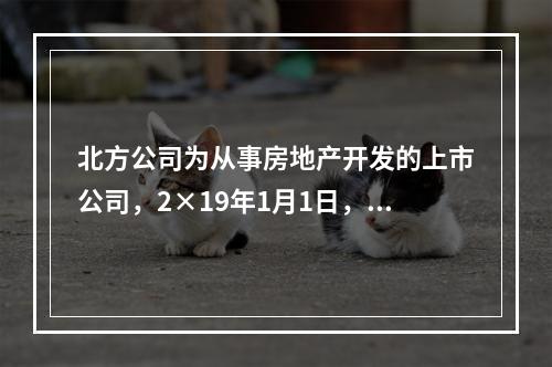 北方公司为从事房地产开发的上市公司，2×19年1月1日，外购