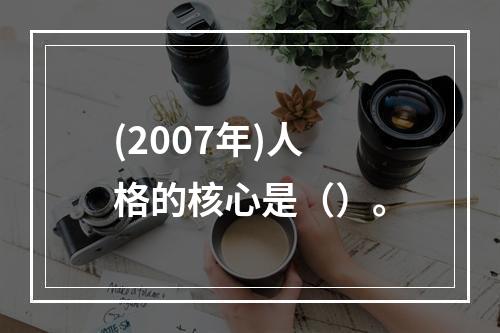 (2007年)人格的核心是（）。