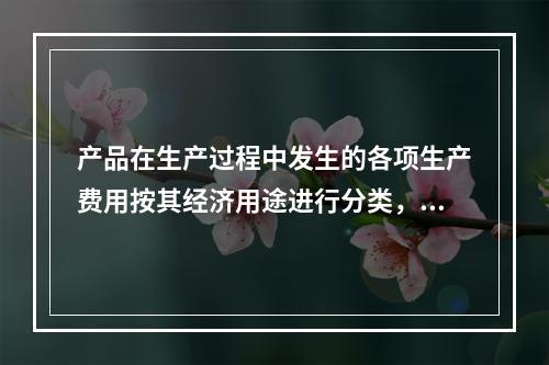 产品在生产过程中发生的各项生产费用按其经济用途进行分类，构成