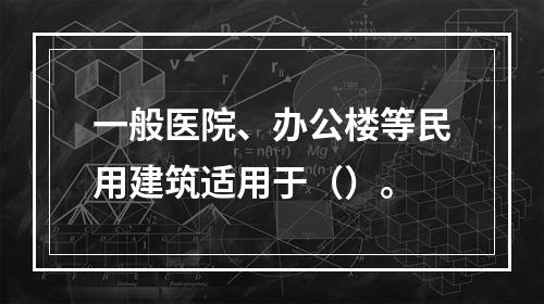 一般医院、办公楼等民用建筑适用于（）。