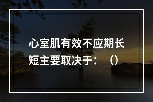 心室肌有效不应期长短主要取决于：（）