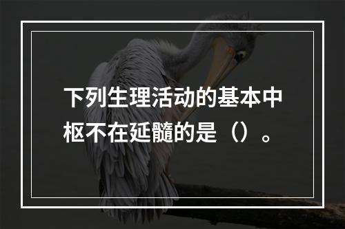 下列生理活动的基本中枢不在延髓的是（）。