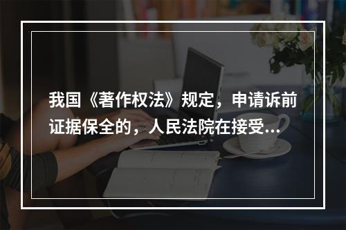 我国《著作权法》规定，申请诉前证据保全的，人民法院在接受申请