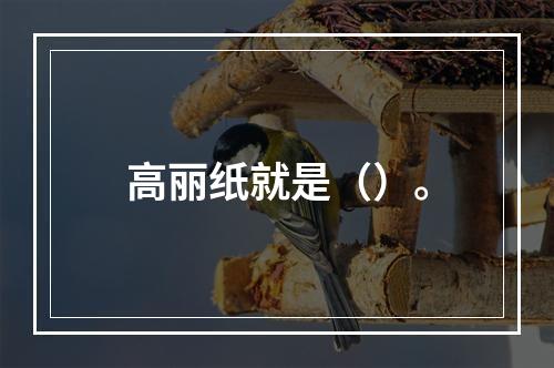 高丽纸就是（）。