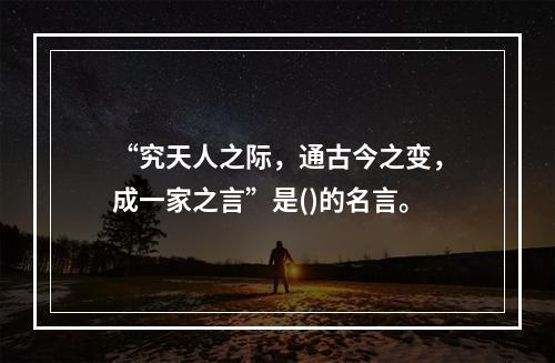 “究天人之际，通古今之变，成一家之言”是()的名言。