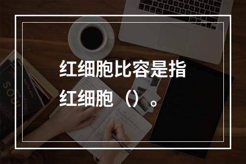 红细胞比容是指红细胞（）。