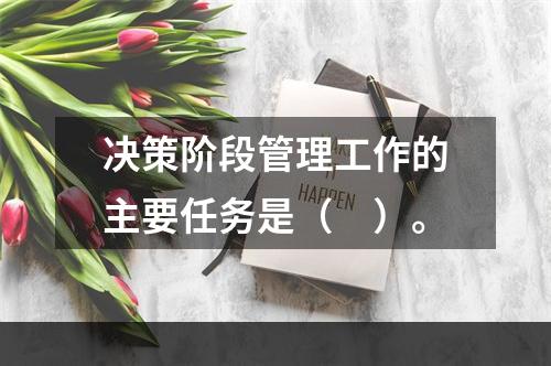 决策阶段管理工作的主要任务是（　）。