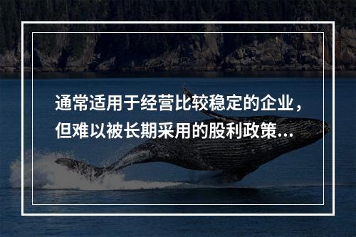 通常适用于经营比较稳定的企业，但难以被长期采用的股利政策是(