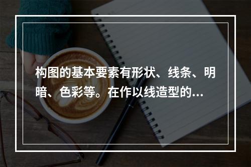 构图的基本要素有形状、线条、明暗、色彩等。在作以线造型的素描