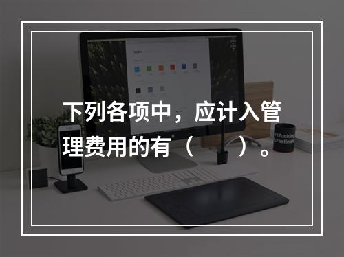 下列各项中，应计入管理费用的有（　　）。