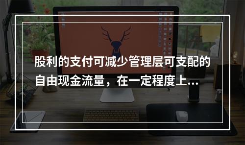 股利的支付可减少管理层可支配的自由现金流量，在一定程度上可以