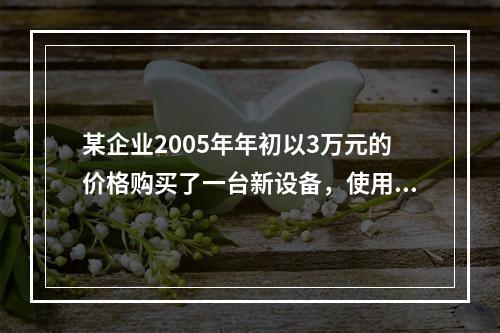 某企业2005年年初以3万元的价格购买了一台新设备，使用7年