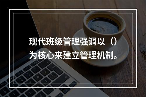 现代班级管理强调以（）为核心来建立管理机制。