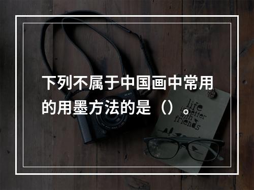 下列不属于中国画中常用的用墨方法的是（）。