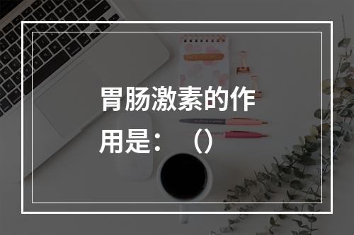 胃肠激素的作用是：（）