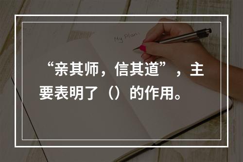 “亲其师，信其道”，主要表明了（）的作用。