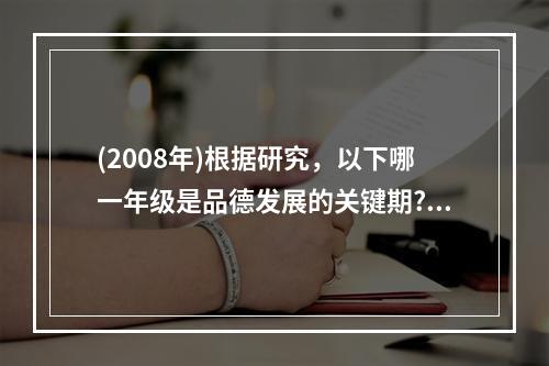 (2008年)根据研究，以下哪一年级是品德发展的关键期?（）