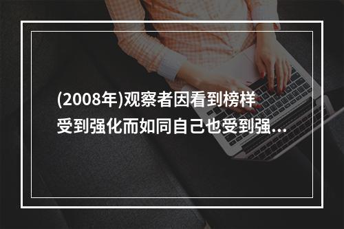 (2008年)观察者因看到榜样受到强化而如同自己也受到强化一