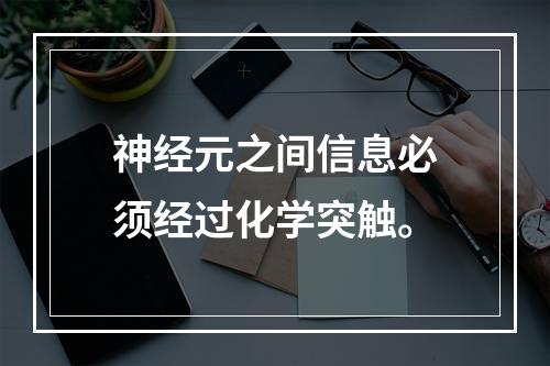 神经元之间信息必须经过化学突触。