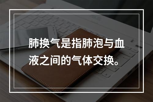 肺换气是指肺泡与血液之间的气体交换。