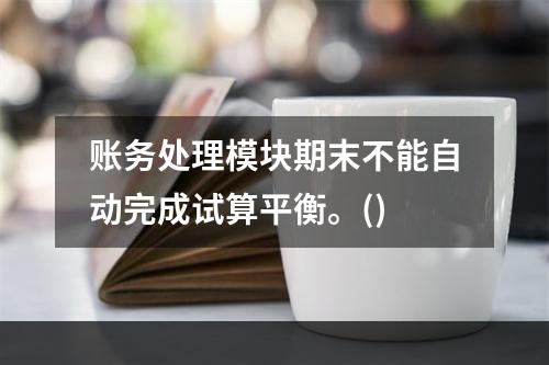 账务处理模块期末不能自动完成试算平衡。()