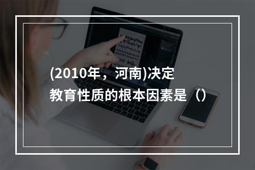 (2010年，河南)决定教育性质的根本因素是（）