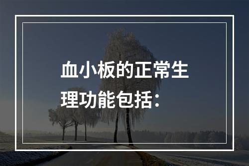 血小板的正常生理功能包括：