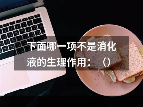 下面哪一项不是消化液的生理作用：（）