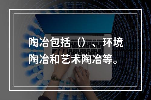 陶冶包括（）、环境陶冶和艺术陶冶等。