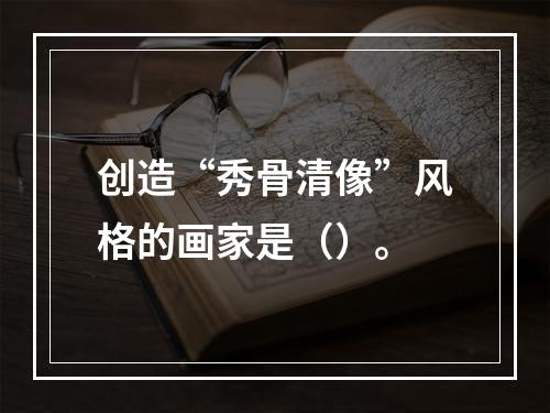 创造“秀骨清像”风格的画家是（）。