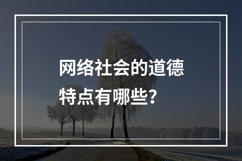 网络社会的道德特点有哪些？