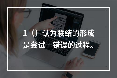 1（）认为联结的形成是尝试一错误的过程。