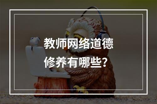 教师网络道德修养有哪些？