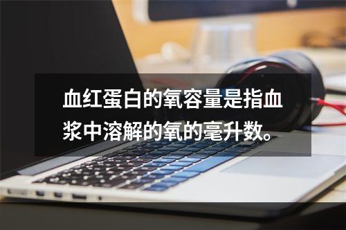 血红蛋白的氧容量是指血浆中溶解的氧的毫升数。