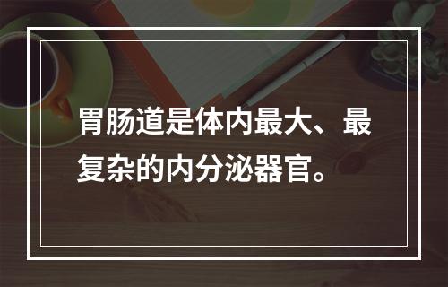 胃肠道是体内最大、最复杂的内分泌器官。