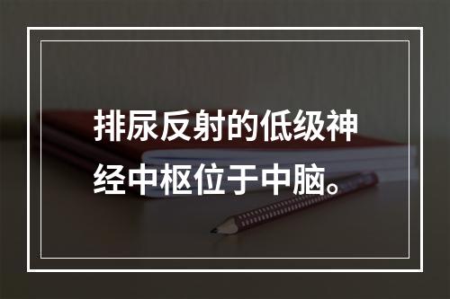 排尿反射的低级神经中枢位于中脑。