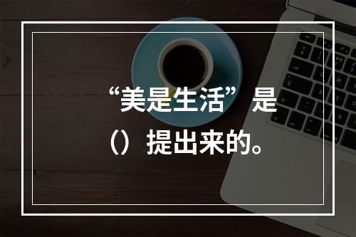 “美是生活”是（）提出来的。