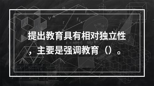 提出教育具有相对独立性，主要是强调教育（）。