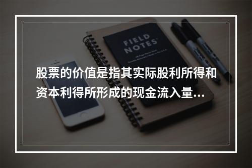 股票的价值是指其实际股利所得和资本利得所形成的现金流入量的现