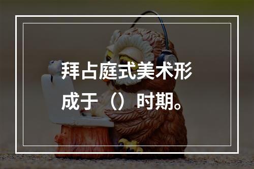 拜占庭式美术形成于（）时期。