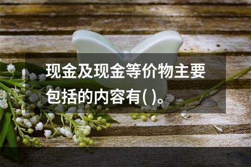 现金及现金等价物主要包括的内容有( )。