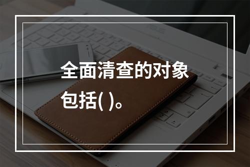 全面清查的对象包括( )。