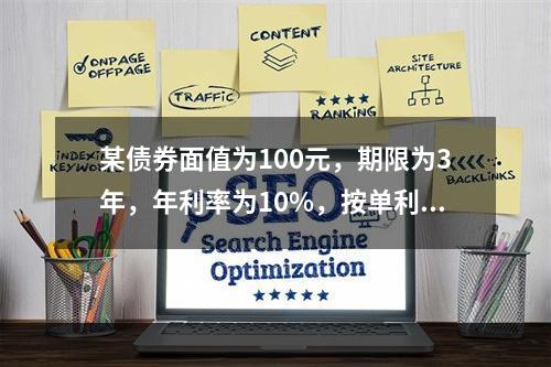 某债券面值为100元，期限为3年，年利率为10%，按单利计算